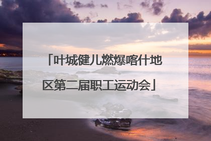 叶城健儿燃爆喀什地区第二届职工运动会