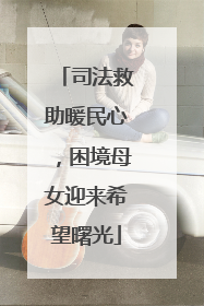 司法救助暖民心，困境母女迎来希望曙光
