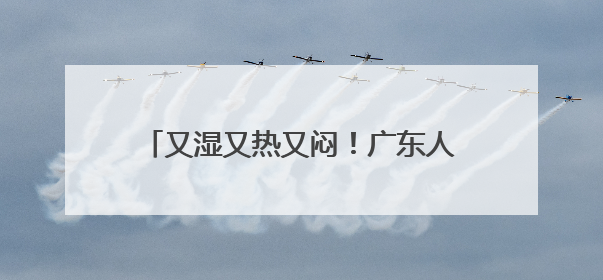 又湿又热又闷！广东人最怕的“魔法攻击”如何破？热立方给出答案