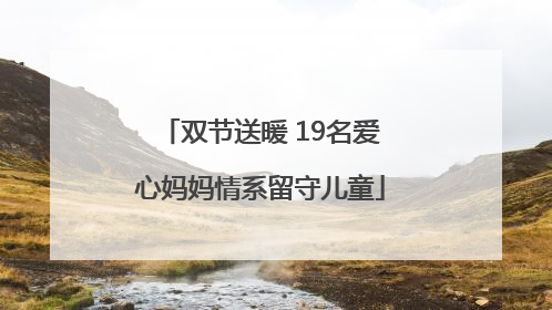 双节送暖 19名爱心妈妈情系留守儿童