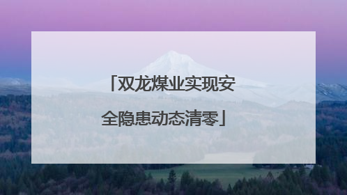 双龙煤业实现安全隐患动态清零