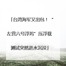 台湾海军又出包！“左营六号浮坞”压浮载测试突然进水沉没