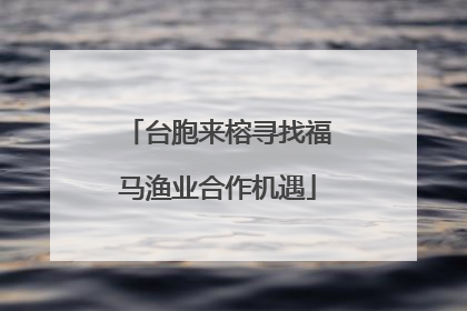台胞来榕寻找福马渔业合作机遇