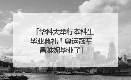 华科大举行本科生毕业典礼！奥运冠军昌雅妮毕业了
