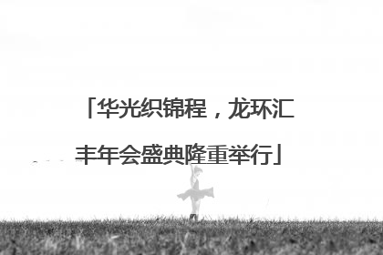 华光织锦程，龙环汇丰年会盛典隆重举行