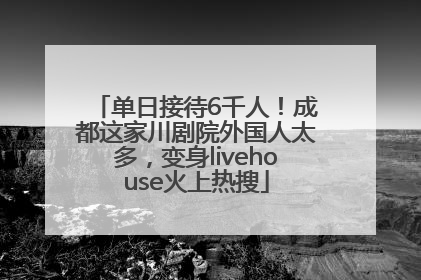 单日接待6千人！成都这家川剧院外国人太多，变身livehouse火上热搜