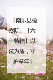 南乐县检察院：「六一特辑」以法为盾，守护童年