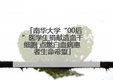 南华大学“00后”医学生捐献造血干细胞 点燃白血病患者生命希望