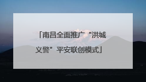 南昌全面推广“洪城义警”平安联创模式