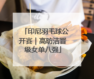 印尼羽毛球公开赛｜高昉洁晋级女单八强