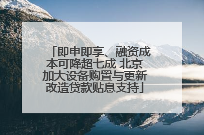 即申即享、融资成本可降超七成 北京加大设备购置与更新改造贷款贴息支持
