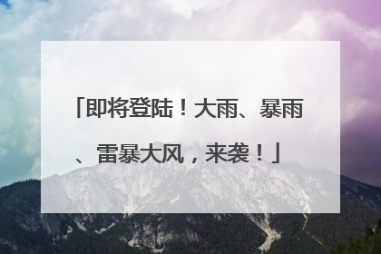 即将登陆！大雨、暴雨、雷暴大风，来袭！