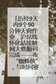 历经9天内9个90分钟天窗作业，沪昆线怀化站接触网大修顺利完成——夜“蜘蛛侠”，与时间赛跑