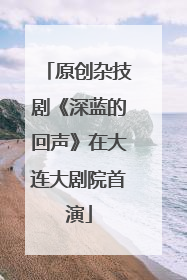 原创杂技剧《深蓝的回声》在大连大剧院首演