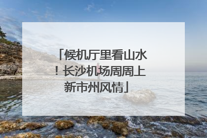 候机厅里看山水！长沙机场周周上新市州风情