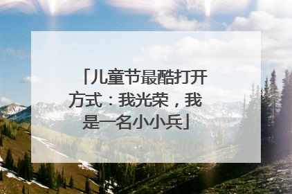 儿童节最酷打开方式：我光荣，我是一名小小兵