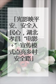 光影映平安、安全入民心，湖北孝昌“电影+”宣传模式点亮乡村安全路