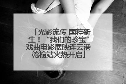 光影流传 国粹新生！“我们的珍宝”戏曲电影展映连云港赣榆站火热开启