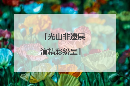 光山非遗展演精彩纷呈