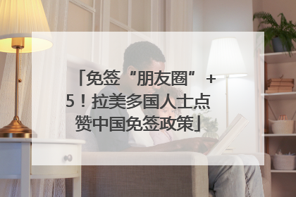 免签“朋友圈”+5！拉美多国人士点赞中国免签政策