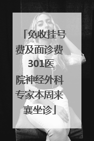 免收挂号费及面诊费 301医院神经外科专家本周来襄坐诊
