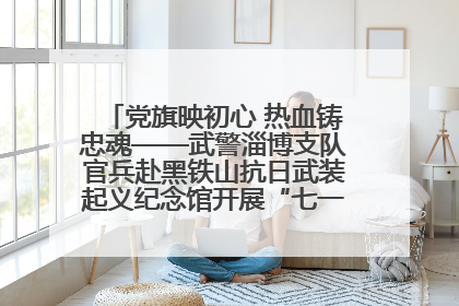 党旗映初心 热血铸忠魂——武警淄博支队官兵赴黑铁山抗日武装起义纪念馆开展“七一”主题党日活动