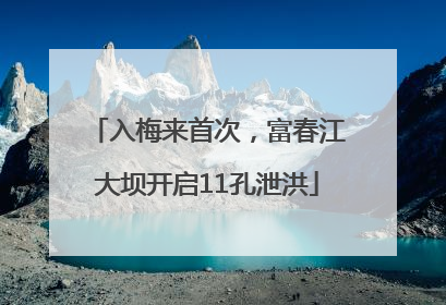 入梅来首次，富春江大坝开启11孔泄洪
