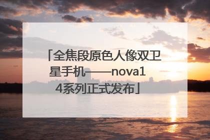 全焦段原色人像双卫星手机——nova14系列正式发布