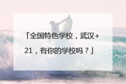 全国特色学校，武汉+21，有你的学校吗？