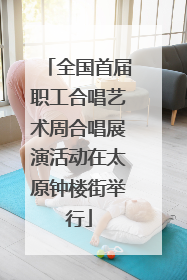 全国首届职工合唱艺术周合唱展演活动在太原钟楼街举行