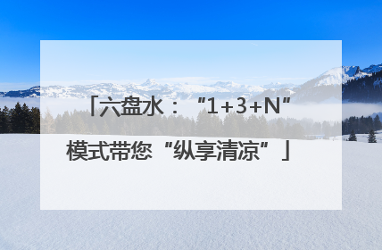 六盘水：“1+3+N”模式带您“纵享清凉”