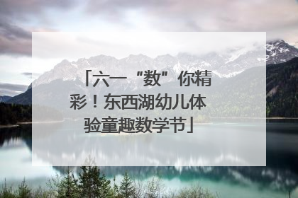六一“数”你精彩！东西湖幼儿体验童趣数学节
