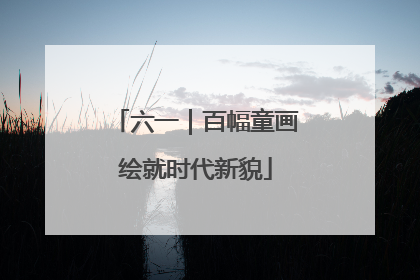 六一｜百幅童画绘就时代新貌
