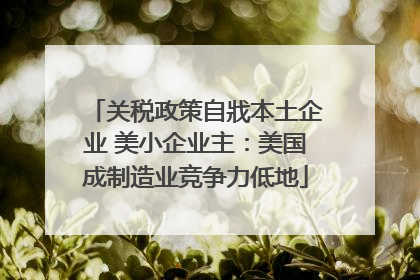 关税政策自戕本土企业 美小企业主：美国成制造业竞争力低地