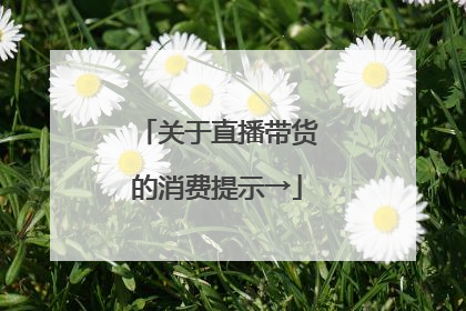 关于直播带货的消费提示→