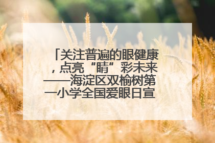 关注普遍的眼健康，点亮“睛”彩未来——海淀区双榆树第一小学全国爱眼日宣传教育活动