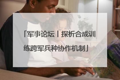 军事论坛丨探析合成训练跨军兵种协作机制