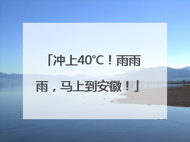 冲上40℃！雨雨雨，马上到安徽！