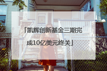凯辉创新基金三期完成10亿美元终关