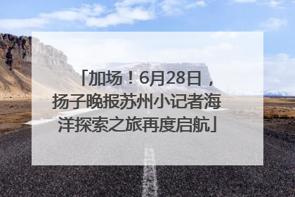 加场！6月28日，扬子晚报苏州小记者海洋探索之旅再度启航