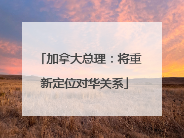 加拿大总理：将重新定位对华关系