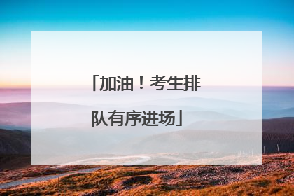 加油！考生排队有序进场
