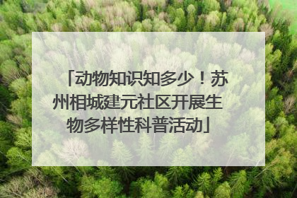 动物知识知多少！苏州相城建元社区开展生物多样性科普活动