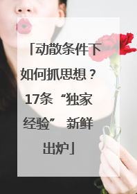 动散条件下如何抓思想？17条“独家经验” 新鲜出炉