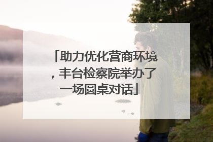 助力优化营商环境，丰台检察院举办了一场圆桌对话