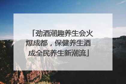 劲酒潮趣养生会火爆成都，保健养生酒成全民养生新潮流
