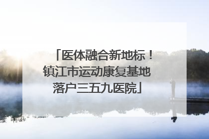 医体融合新地标！镇江市运动康复基地落户三五九医院