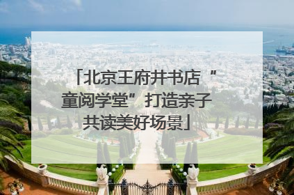 北京王府井书店“童阅学堂”打造亲子共读美好场景