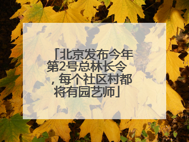 北京发布今年第2号总林长令，每个社区村都将有园艺师