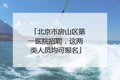 北京市房山区第一医院招聘，这两类人员均可报名